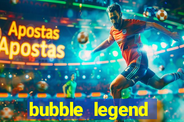 bubble legend ganhar dinheiro